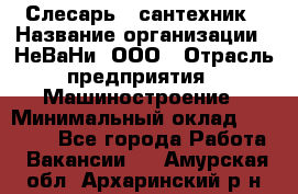 Слесарь - сантехник › Название организации ­ НеВаНи, ООО › Отрасль предприятия ­ Машиностроение › Минимальный оклад ­ 70 000 - Все города Работа » Вакансии   . Амурская обл.,Архаринский р-н